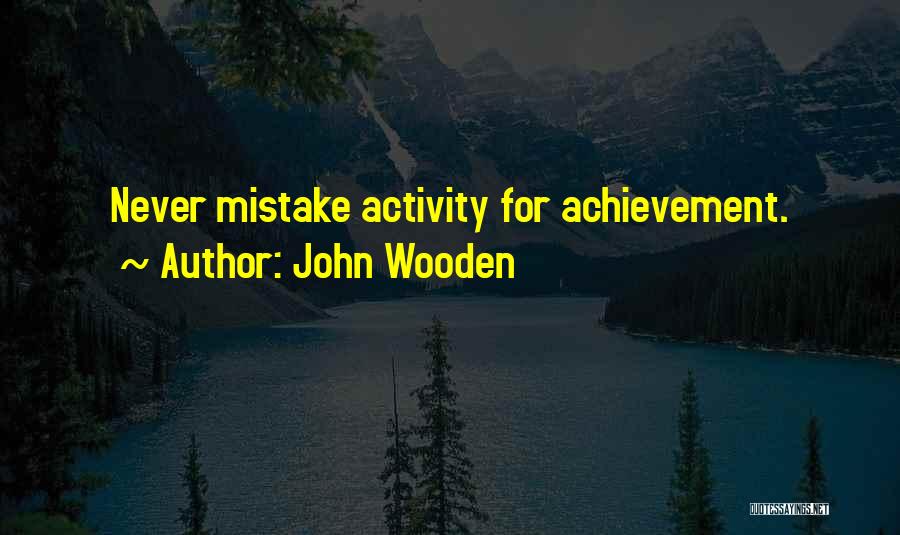 John Wooden Quotes: Never Mistake Activity For Achievement.