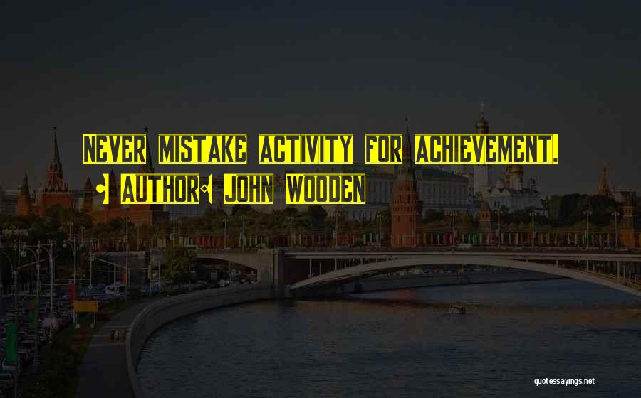 John Wooden Quotes: Never Mistake Activity For Achievement.
