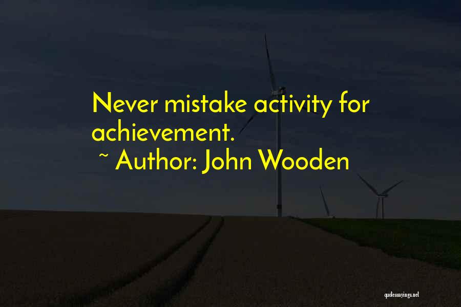 John Wooden Quotes: Never Mistake Activity For Achievement.