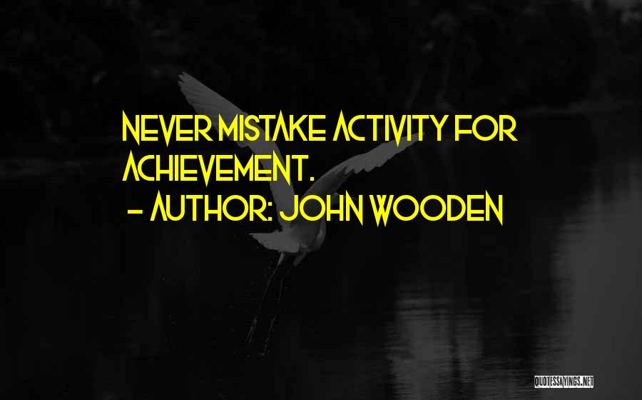 John Wooden Quotes: Never Mistake Activity For Achievement.