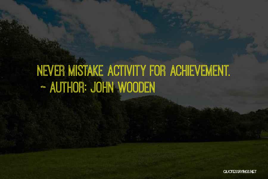 John Wooden Quotes: Never Mistake Activity For Achievement.