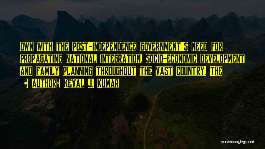 Keval J. Kumar Quotes: Own With The Post-independence Government's Need For Propagating National Integration, Socio-economic Development And Family Planning Throughout The Vast Country. The