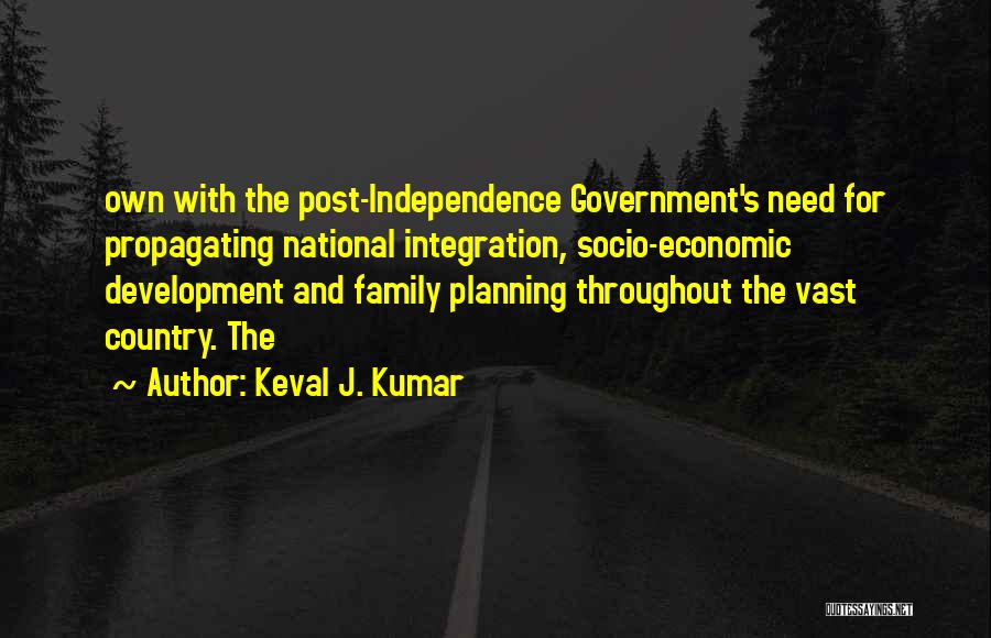 Keval J. Kumar Quotes: Own With The Post-independence Government's Need For Propagating National Integration, Socio-economic Development And Family Planning Throughout The Vast Country. The