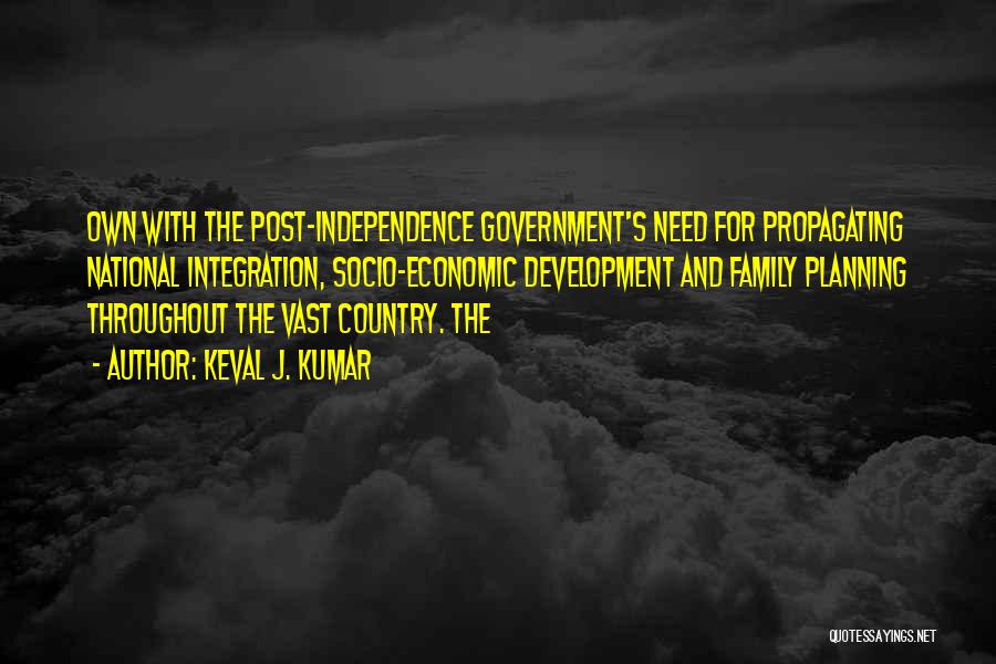 Keval J. Kumar Quotes: Own With The Post-independence Government's Need For Propagating National Integration, Socio-economic Development And Family Planning Throughout The Vast Country. The