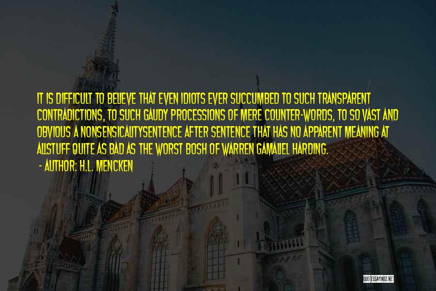 H.L. Mencken Quotes: It Is Difficult To Believe That Even Idiots Ever Succumbed To Such Transparent Contradictions, To Such Gaudy Processions Of Mere