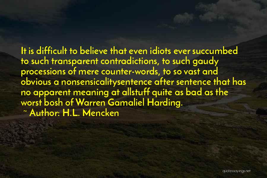 H.L. Mencken Quotes: It Is Difficult To Believe That Even Idiots Ever Succumbed To Such Transparent Contradictions, To Such Gaudy Processions Of Mere