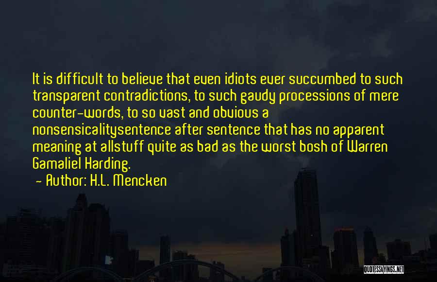H.L. Mencken Quotes: It Is Difficult To Believe That Even Idiots Ever Succumbed To Such Transparent Contradictions, To Such Gaudy Processions Of Mere