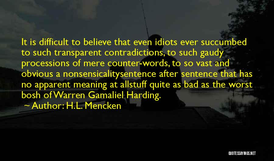 H.L. Mencken Quotes: It Is Difficult To Believe That Even Idiots Ever Succumbed To Such Transparent Contradictions, To Such Gaudy Processions Of Mere