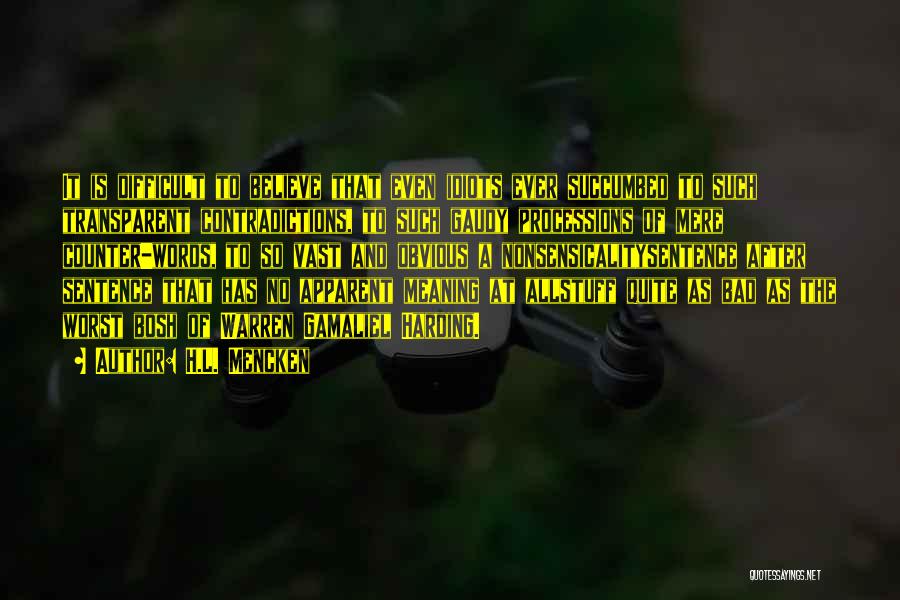 H.L. Mencken Quotes: It Is Difficult To Believe That Even Idiots Ever Succumbed To Such Transparent Contradictions, To Such Gaudy Processions Of Mere