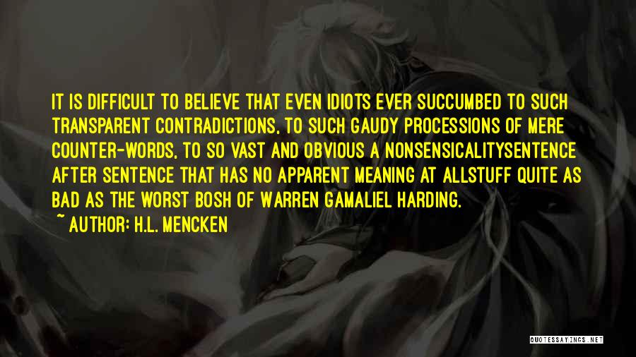 H.L. Mencken Quotes: It Is Difficult To Believe That Even Idiots Ever Succumbed To Such Transparent Contradictions, To Such Gaudy Processions Of Mere