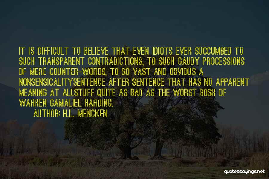 H.L. Mencken Quotes: It Is Difficult To Believe That Even Idiots Ever Succumbed To Such Transparent Contradictions, To Such Gaudy Processions Of Mere