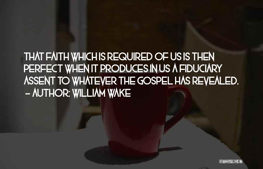 William Wake Quotes: That Faith Which Is Required Of Us Is Then Perfect When It Produces In Us A Fiduciary Assent To Whatever