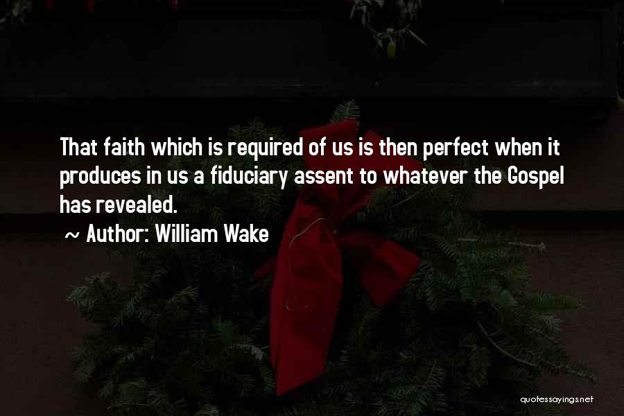 William Wake Quotes: That Faith Which Is Required Of Us Is Then Perfect When It Produces In Us A Fiduciary Assent To Whatever