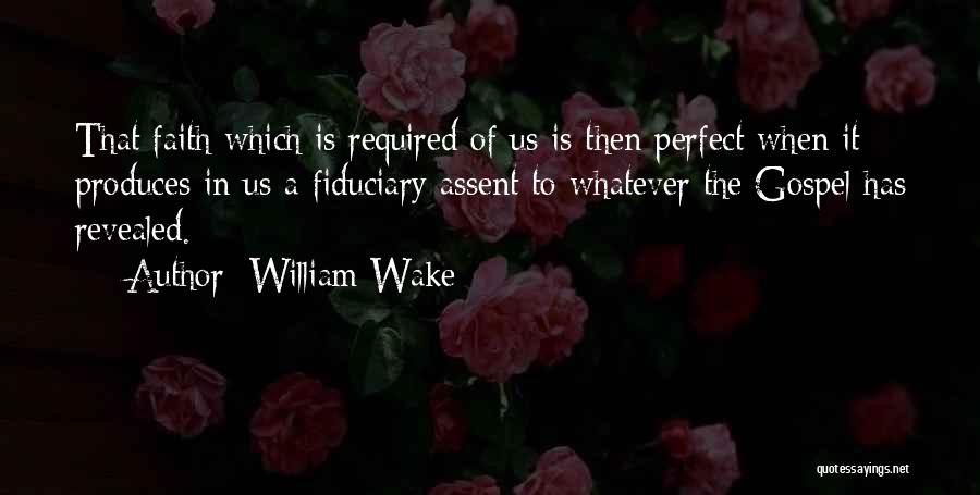 William Wake Quotes: That Faith Which Is Required Of Us Is Then Perfect When It Produces In Us A Fiduciary Assent To Whatever