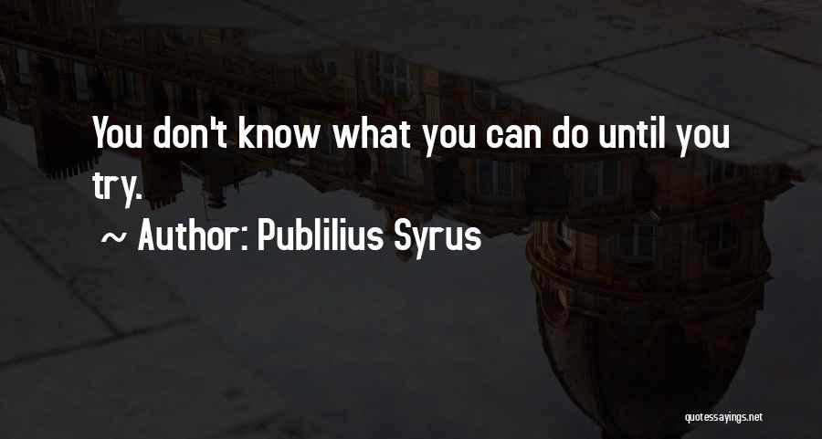 Publilius Syrus Quotes: You Don't Know What You Can Do Until You Try.