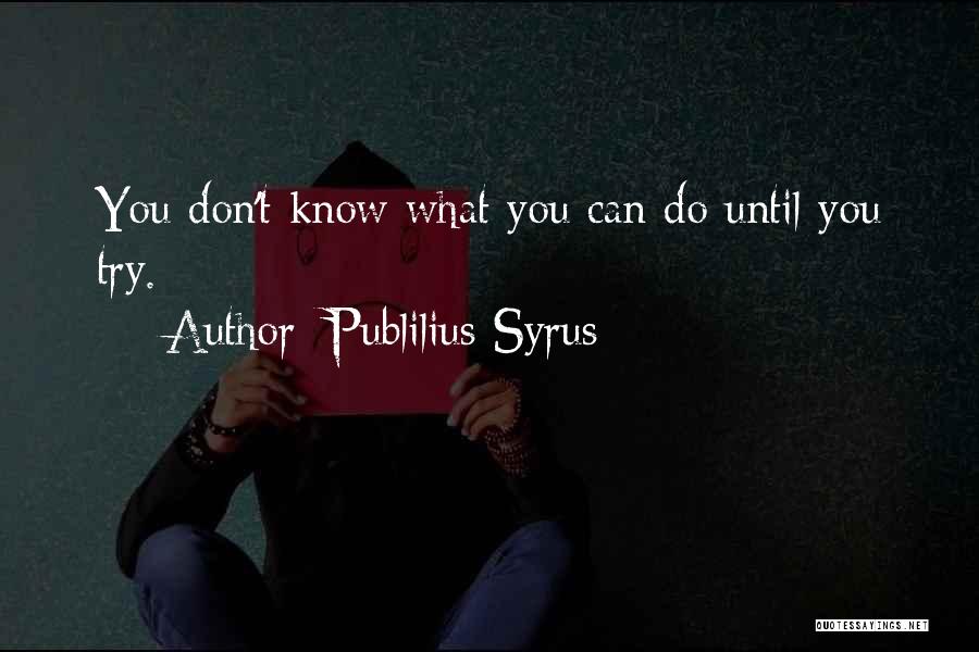 Publilius Syrus Quotes: You Don't Know What You Can Do Until You Try.