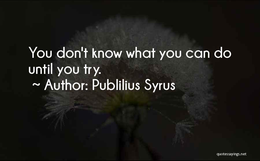 Publilius Syrus Quotes: You Don't Know What You Can Do Until You Try.