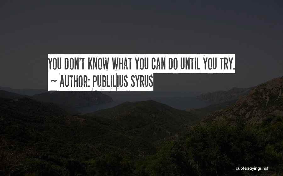 Publilius Syrus Quotes: You Don't Know What You Can Do Until You Try.