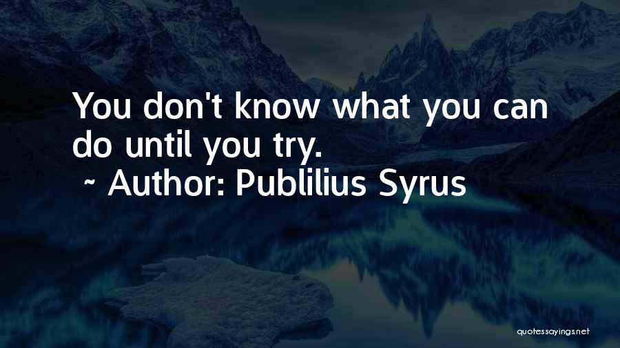 Publilius Syrus Quotes: You Don't Know What You Can Do Until You Try.