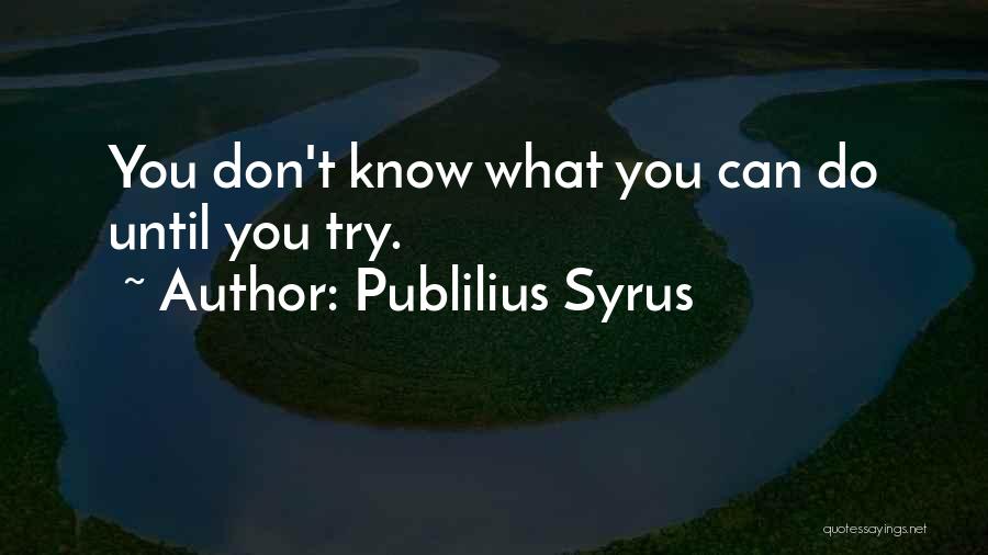 Publilius Syrus Quotes: You Don't Know What You Can Do Until You Try.