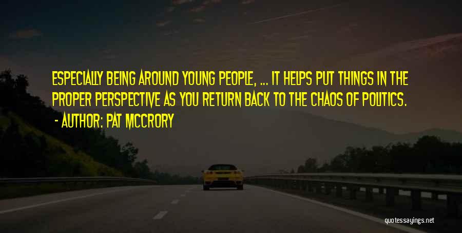 Pat McCrory Quotes: Especially Being Around Young People, ... It Helps Put Things In The Proper Perspective As You Return Back To The