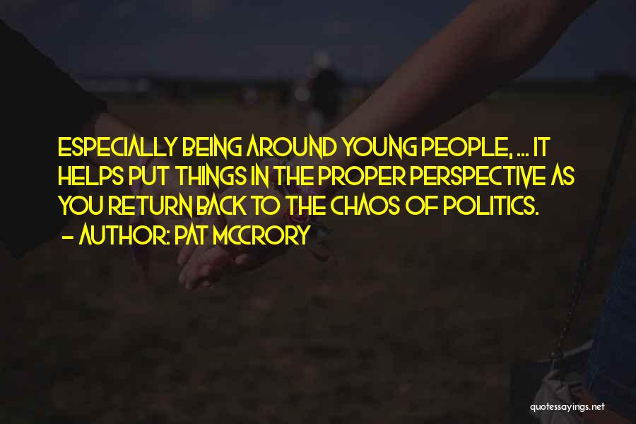 Pat McCrory Quotes: Especially Being Around Young People, ... It Helps Put Things In The Proper Perspective As You Return Back To The