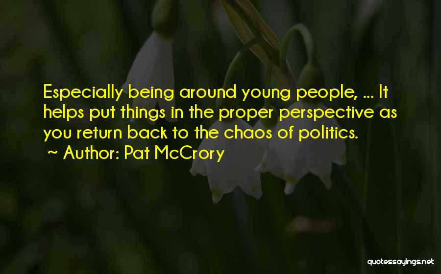 Pat McCrory Quotes: Especially Being Around Young People, ... It Helps Put Things In The Proper Perspective As You Return Back To The