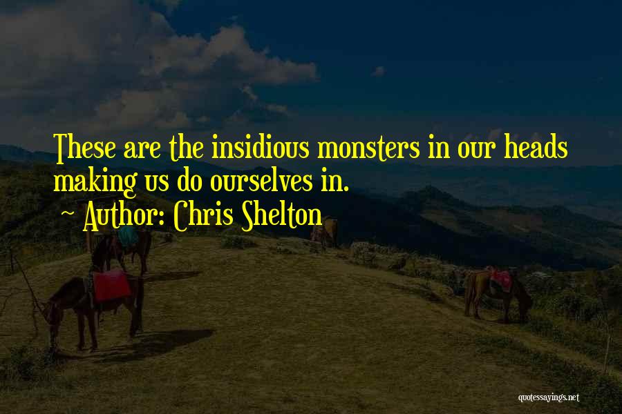 Chris Shelton Quotes: These Are The Insidious Monsters In Our Heads Making Us Do Ourselves In.