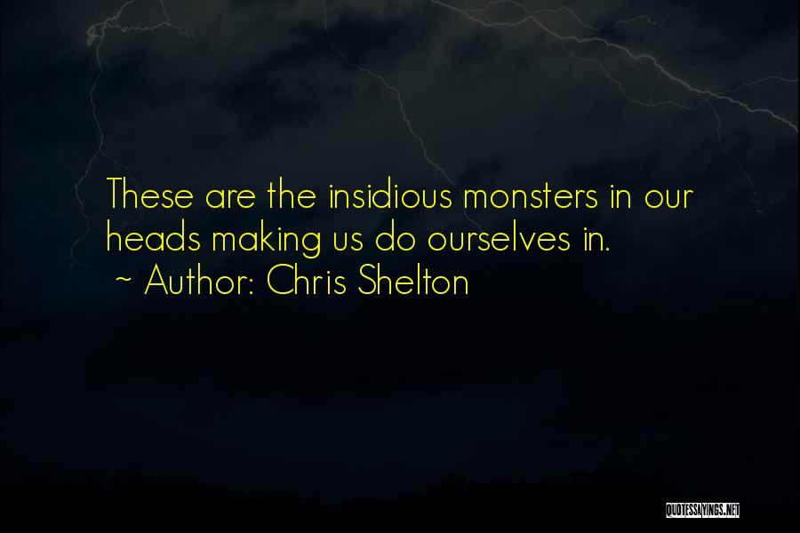 Chris Shelton Quotes: These Are The Insidious Monsters In Our Heads Making Us Do Ourselves In.