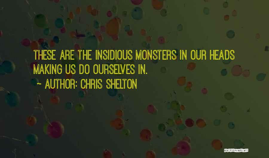 Chris Shelton Quotes: These Are The Insidious Monsters In Our Heads Making Us Do Ourselves In.