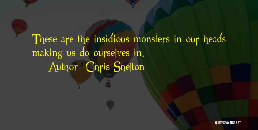 Chris Shelton Quotes: These Are The Insidious Monsters In Our Heads Making Us Do Ourselves In.