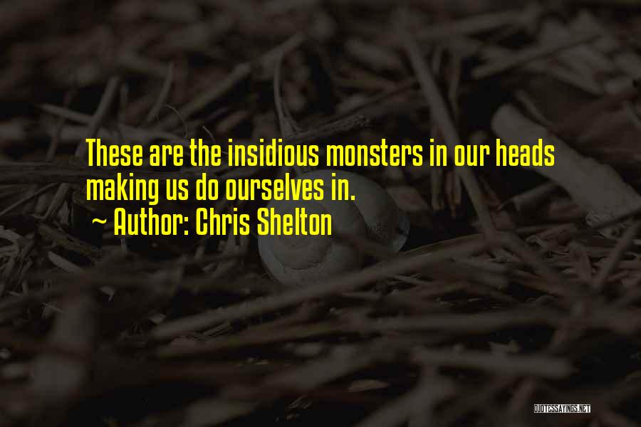 Chris Shelton Quotes: These Are The Insidious Monsters In Our Heads Making Us Do Ourselves In.