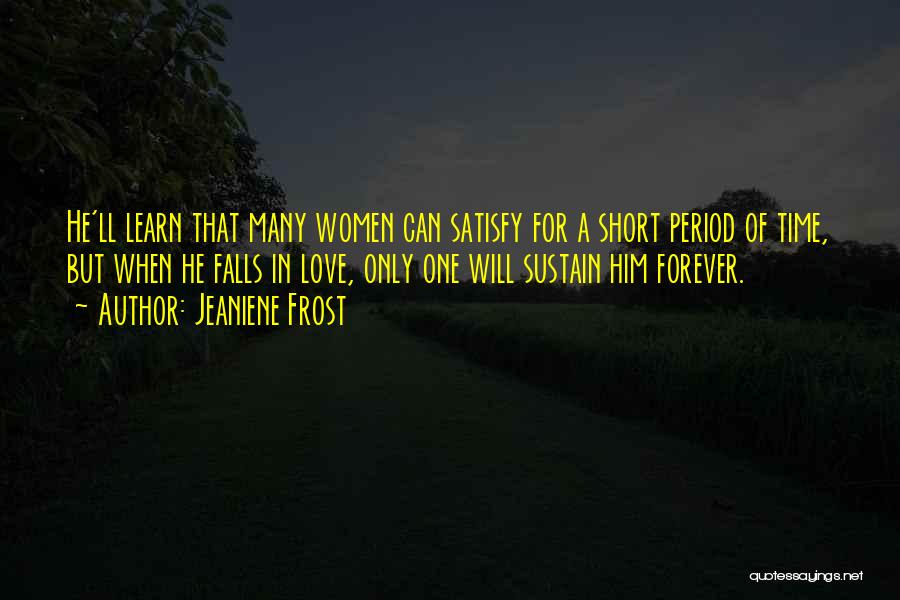 Jeaniene Frost Quotes: He'll Learn That Many Women Can Satisfy For A Short Period Of Time, But When He Falls In Love, Only