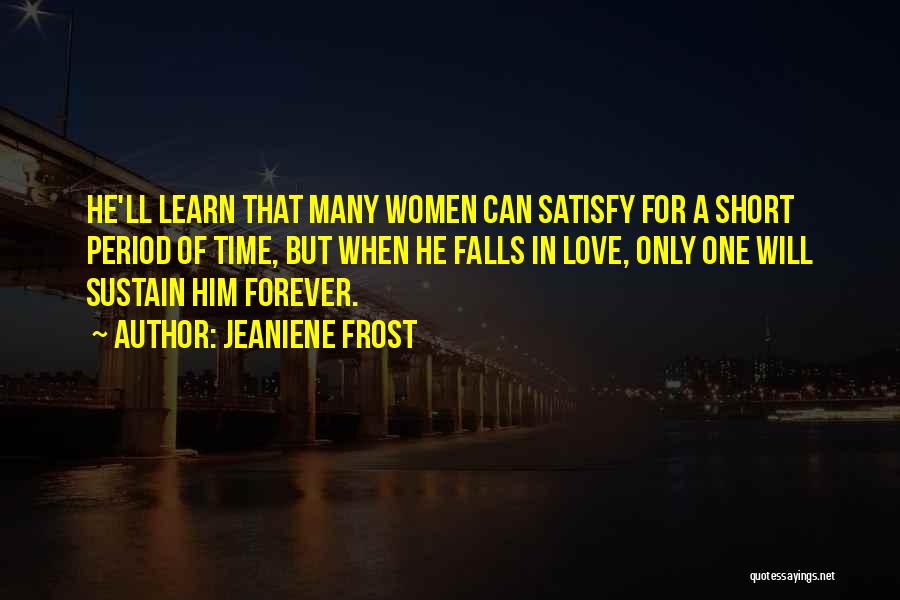 Jeaniene Frost Quotes: He'll Learn That Many Women Can Satisfy For A Short Period Of Time, But When He Falls In Love, Only