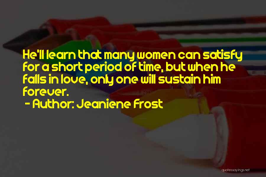 Jeaniene Frost Quotes: He'll Learn That Many Women Can Satisfy For A Short Period Of Time, But When He Falls In Love, Only