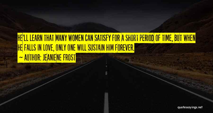 Jeaniene Frost Quotes: He'll Learn That Many Women Can Satisfy For A Short Period Of Time, But When He Falls In Love, Only