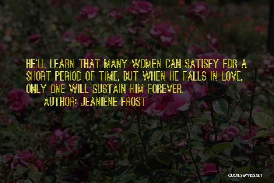 Jeaniene Frost Quotes: He'll Learn That Many Women Can Satisfy For A Short Period Of Time, But When He Falls In Love, Only