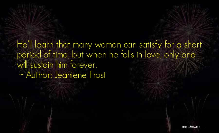 Jeaniene Frost Quotes: He'll Learn That Many Women Can Satisfy For A Short Period Of Time, But When He Falls In Love, Only
