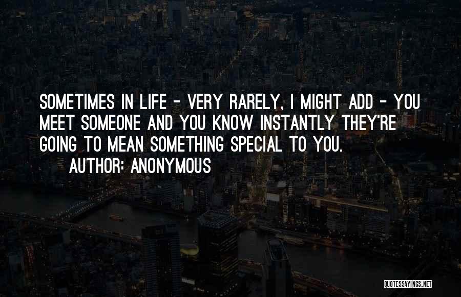 Anonymous Quotes: Sometimes In Life - Very Rarely, I Might Add - You Meet Someone And You Know Instantly They're Going To