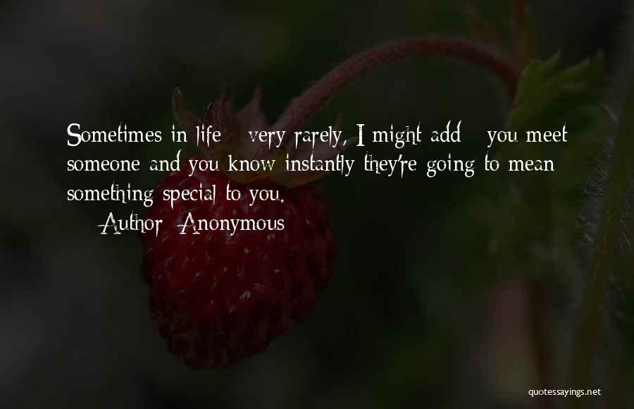 Anonymous Quotes: Sometimes In Life - Very Rarely, I Might Add - You Meet Someone And You Know Instantly They're Going To