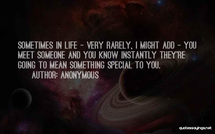 Anonymous Quotes: Sometimes In Life - Very Rarely, I Might Add - You Meet Someone And You Know Instantly They're Going To