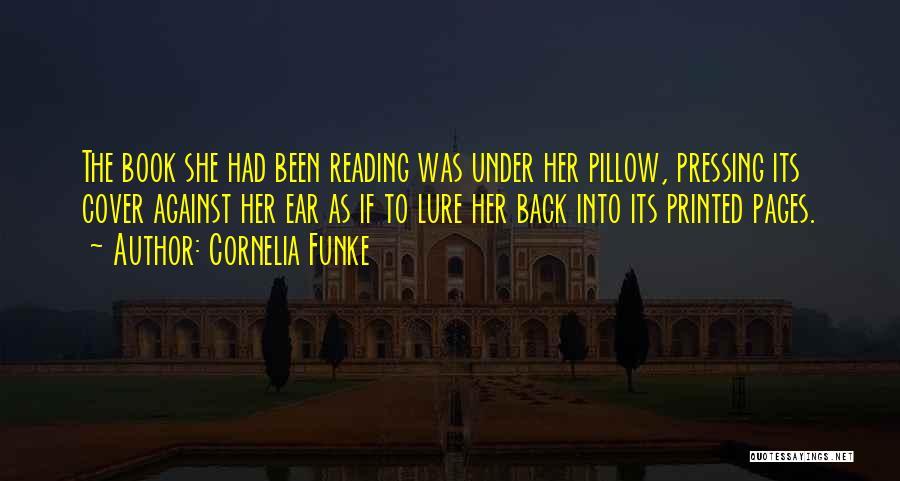 Cornelia Funke Quotes: The Book She Had Been Reading Was Under Her Pillow, Pressing Its Cover Against Her Ear As If To Lure