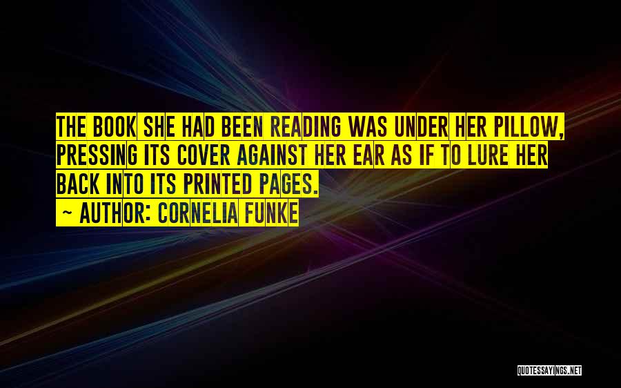 Cornelia Funke Quotes: The Book She Had Been Reading Was Under Her Pillow, Pressing Its Cover Against Her Ear As If To Lure