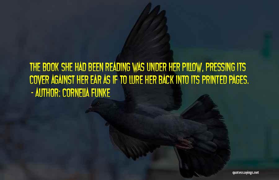 Cornelia Funke Quotes: The Book She Had Been Reading Was Under Her Pillow, Pressing Its Cover Against Her Ear As If To Lure