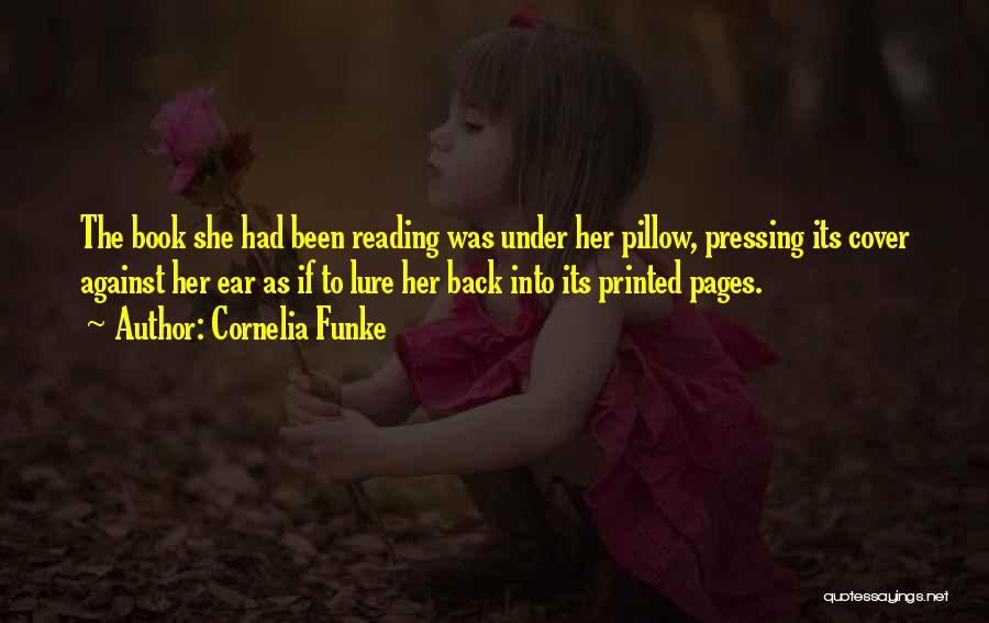 Cornelia Funke Quotes: The Book She Had Been Reading Was Under Her Pillow, Pressing Its Cover Against Her Ear As If To Lure