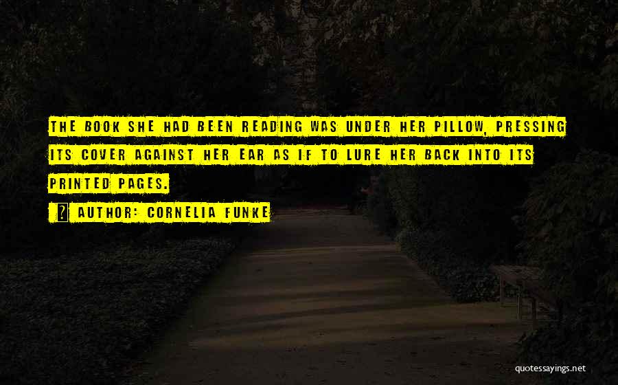 Cornelia Funke Quotes: The Book She Had Been Reading Was Under Her Pillow, Pressing Its Cover Against Her Ear As If To Lure