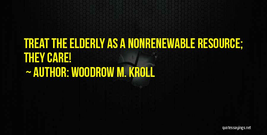 Woodrow M. Kroll Quotes: Treat The Elderly As A Nonrenewable Resource; They Care!