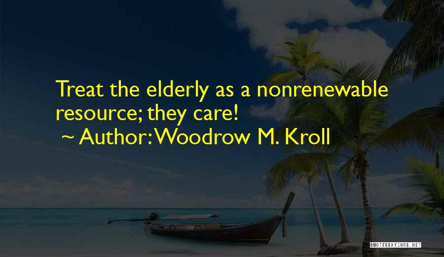 Woodrow M. Kroll Quotes: Treat The Elderly As A Nonrenewable Resource; They Care!