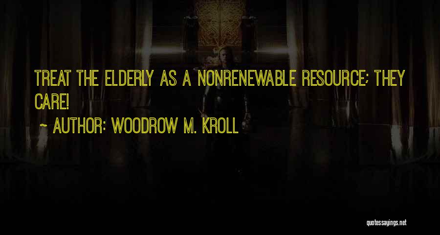 Woodrow M. Kroll Quotes: Treat The Elderly As A Nonrenewable Resource; They Care!