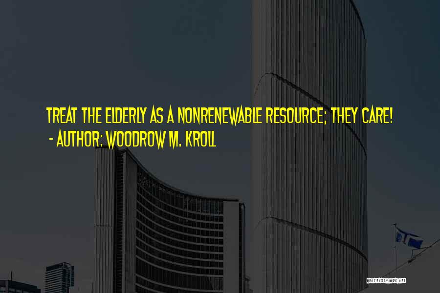 Woodrow M. Kroll Quotes: Treat The Elderly As A Nonrenewable Resource; They Care!